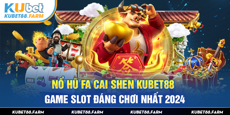 Nổ Hũ FA Cai Shen Kubet88 – Game Slot Đáng Chơi Nhất 2024