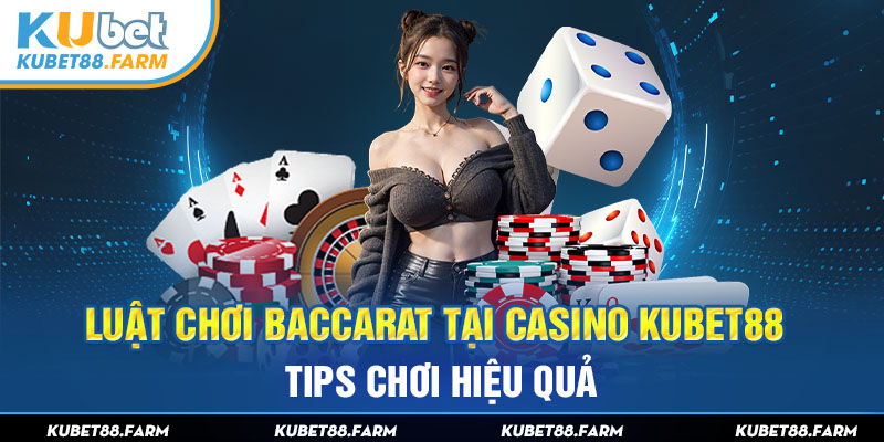Luật Chơi Baccarat tại Casino Kubet88 - Tips Chơi Hiệu Quả