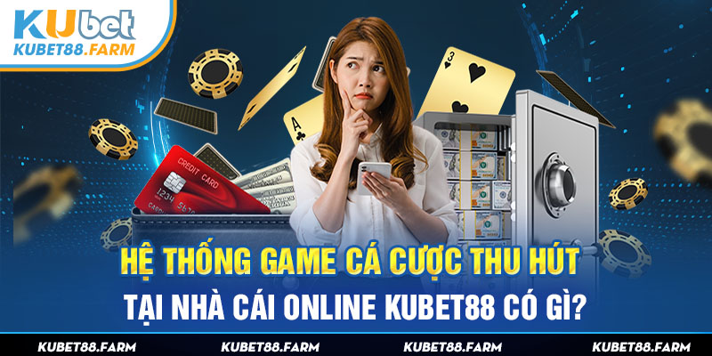 Hệ thống game cá cược thu hút tại nhà cái online Kubet88 có gì?