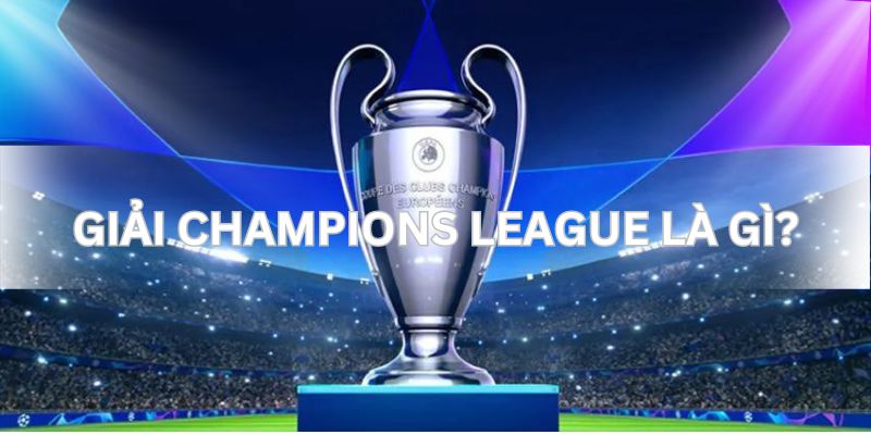 Giải Champions League Là Gì? Tìm Hiểu Giải Đấu Số 1 Châu Âu